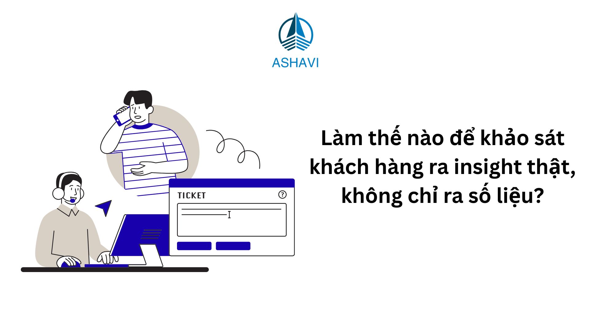 Làm thế nào để khảo sát khách hàng ra insight thật, không chỉ ra số liệu?
